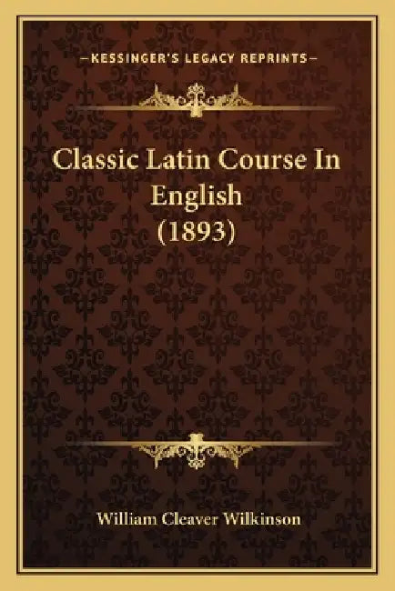 Classic Latin Course In English (1893) by William Cleaver Wilkinson