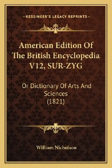 American Edition Of The British Encyclopedia V12, SUR-ZYG: Or Dictionary Of Arts And Sciences (1821) by William Nicholson