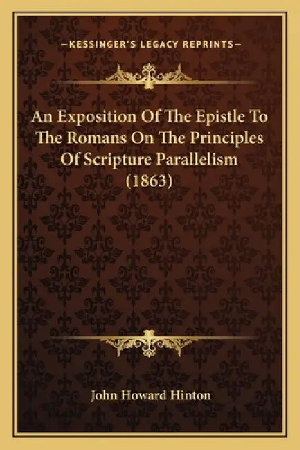 An Exposition Of The Epistle To The Romans On The Principles Of Scripture Parallelism (1863) by John Howard Hinton