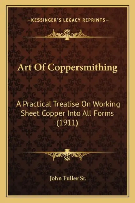 Art Of Coppersmithing: A Practical Treatise On Working Sheet Copper Into All Forms (1911) by Sr. Fuller John