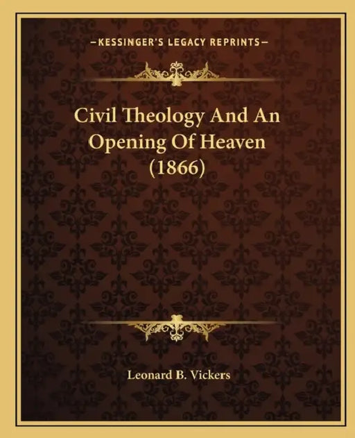Civil Theology And An Opening Of Heaven (1866) by Leonard B. Vickers