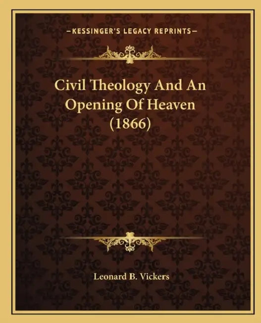 Civil Theology And An Opening Of Heaven (1866) by Leonard B. Vickers