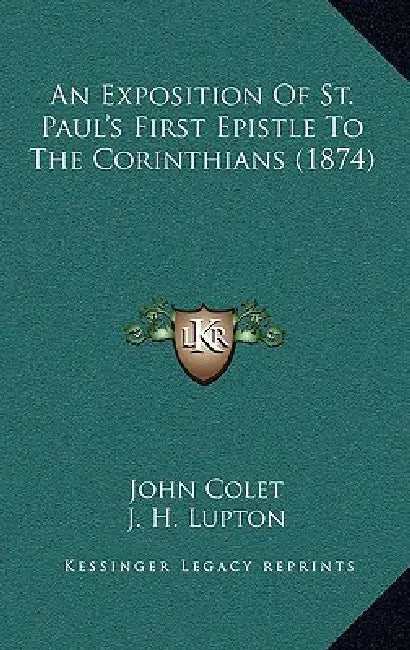 An Exposition Of St. Paul's First Epistle To The Corinthians (1874) by John Colet, J. H. Lupton