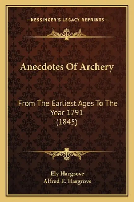 Anecdotes Of Archery: From The Earliest Ages To The Year 1791 (1845) by Ely Hargrove, Alfred E. Hargrove