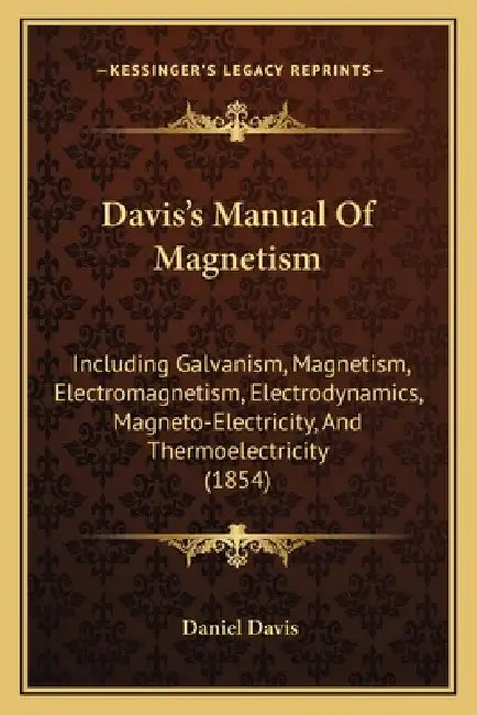 Davis's Manual Of Magnetism: Including Galvanism, Magnetism, Electromagnetism, Electrodynamics, Magneto-Electricity, And Thermoelectricity (1854) by Daniel Davis