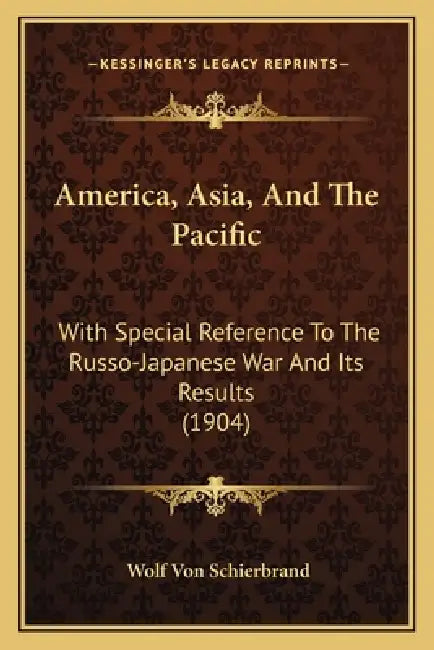 America, Asia, And The Pacific: With Special Reference To The Russo-Japanese War And Its Results (1904) by Wolf Von Schierbrand
