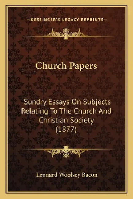 Church Papers: Sundry Essays On Subjects Relating To The Church And Christian Society (1877) by Leonard Woolsey Bacon
