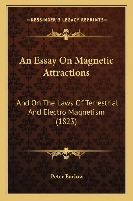 An Essay On Magnetic Attractions: And On The Laws Of Terrestrial And Electro Magnetism (1823) by Peter Barlow