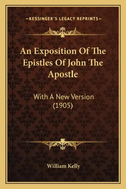 An Exposition Of The Epistles Of John The Apostle: With A New Version (1905) by William Kelly