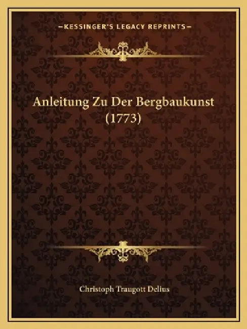 Anleitung Zu Der Bergbaukunst (1773) by Christoph Traugott Delius