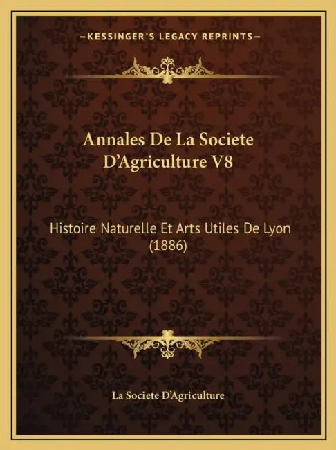 Annales De La Societe D'Agriculture V8: Histoire Naturelle Et Arts Utiles De Lyon (1886) by La Societe d'Agriculture