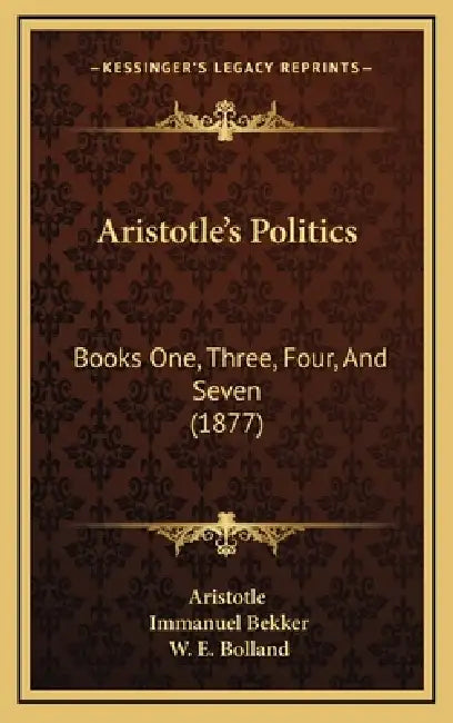 Aristotle's Politics: Books One, Three, Four, And Seven (1877) by Aristotle, Immanuel Bekker, W. E. Bolland
