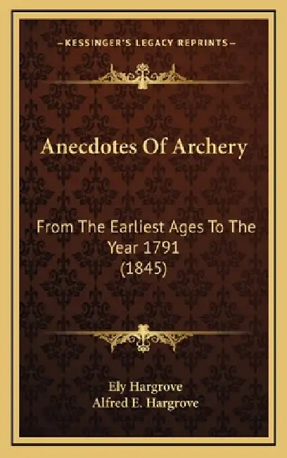 Anecdotes Of Archery: From The Earliest Ages To The Year 1791 (1845) by Ely Hargrove, Alfred E. Hargrove