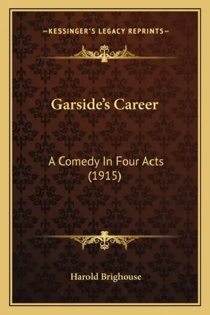 Garside's Career: A Comedy In Four Acts (1915) by Harold Brighouse