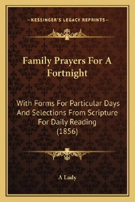 Family Prayers For A Fortnight: With Forms For Particular Days And Selections From Scripture For Daily Reading (1856) by A. Lady