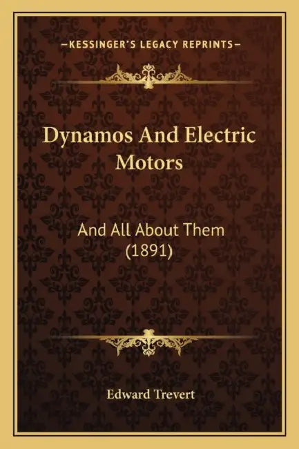 Dynamos And Electric Motors: And All About Them (1891) by Edward Trevert