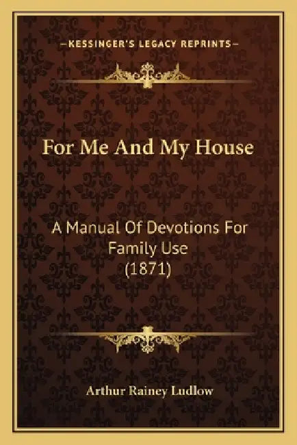 For Me And My House: A Manual Of Devotions For Family Use (1871) by Arthur Rainey Ludlow