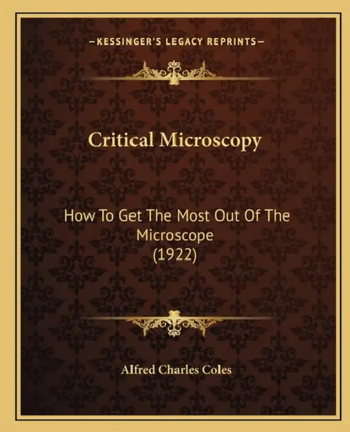 Critical Microscopy: How To Get The Most Out Of The Microscope (1922) by Alfred Charles Coles
