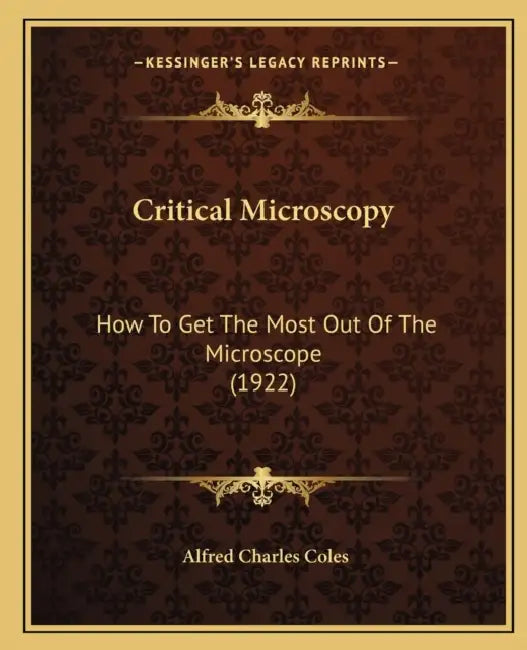 Critical Microscopy: How To Get The Most Out Of The Microscope (1922) by Alfred Charles Coles