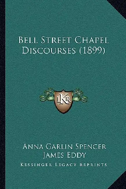 Bell Street Chapel Discourses (1899) by Anna Garlin Spencer, James Eddy