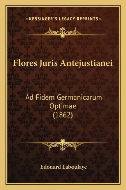 Flores Juris Antejustianei: Ad Fidem Germanicarum Optimae (1862) by Edouard Laboulaye