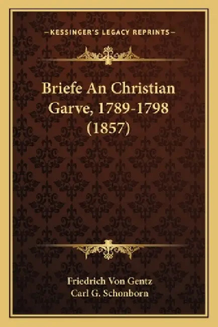 Briefe An Christian Garve, 1789-1798 (1857) by Friedrich Von Gentz, Carl G. Schonborn