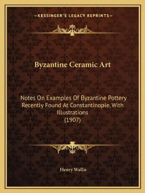 Byzantine Ceramic Art: Notes On Examples Of Byzantine Pottery Recently Found At Constantinople, With Illustrations (1907) by Henry Wallis