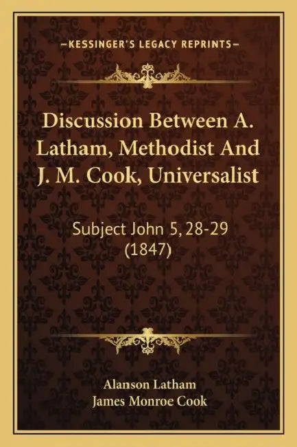 Discussion Between A. Latham, Methodist And J. M. Cook, Universalist: Subject John 5, 28-29 (1847) by Alanson Latham, James Monroe Cook