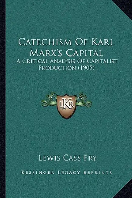 Catechism Of Karl Marx's Capital: A Critical Analysis Of Capitalist Production (1905) by Lewis Cass Fry
