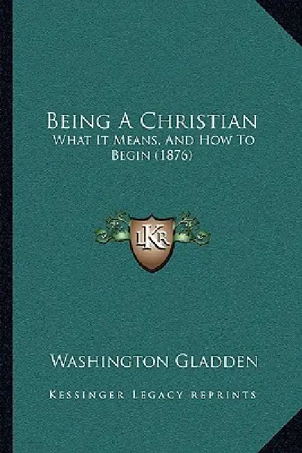Being A Christian: What It Means, And How To Begin (1876) by Washington Gladden