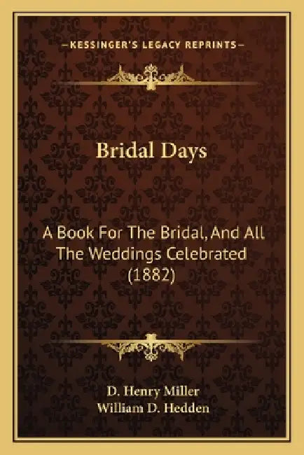 Bridal Days: A Book For The Bridal, And All The Weddings Celebrated (1882) by D. Henry Miller, William D. Hedden