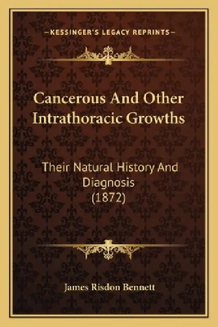 Cancerous And Other Intrathoracic Growths: Their Natural History And Diagnosis (1872) by James Risdon Bennett
