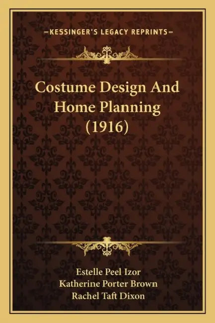 Costume Design And Home Planning (1916) by Estelle Peel Izor, Katherine Porter Brown, Rachel Taft Dixon