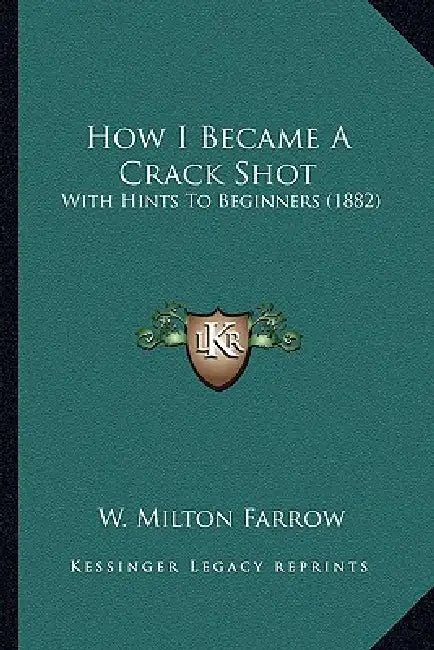 How I Became A Crack Shot: With Hints To Beginners (1882) by W. Milton Farrow