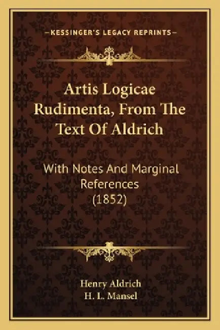 Artis Logicae Rudimenta, From The Text Of Aldrich: With Notes And Marginal References (1852) by Henry Aldrich, H. L. Mansel
