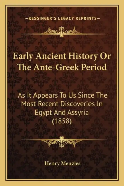 Early Ancient History Or The Ante-Greek Period: As It Appears To Us Since The Most Recent Discoveries In Egypt And Assyria (1858) by Henry Menzies