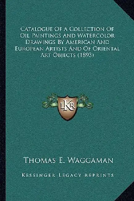 Catalogue Of A Collection Of Oil Paintings And Watercolor Drawings By American And European Artists And Of Oriental Art Objects (1893) by Thomas E. Waggaman