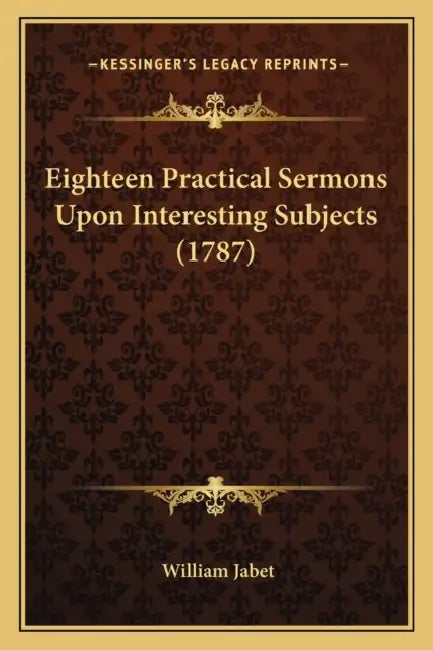 Eighteen Practical Sermons Upon Interesting Subjects (1787) by William Jabet