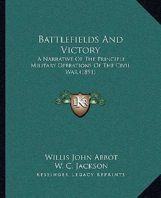Battlefields And Victory: A Narrative Of The Principle Military Operations Of The Civil War (1891) by Willis John Abbot, W. C. Jackson