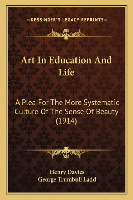 Art In Education And Life: A Plea For The More Systematic Culture Of The Sense Of Beauty (1914) by Henry Davies, George Trumbull Ladd