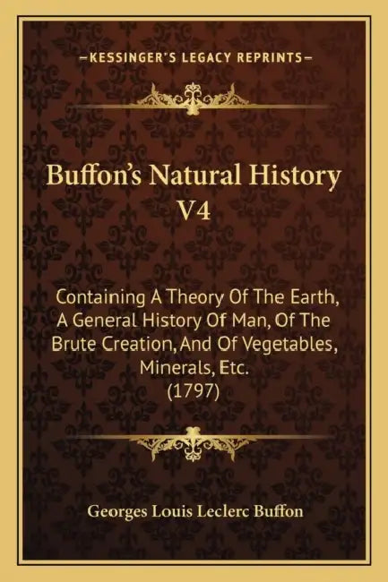 Buffon's Natural History V4: Containing A Theory Of The Earth, A General History Of Man, Of The Brute Creation, And Of Vegetables, Minerals, Etc. (179 by Georges Louis Leclerc Buffon