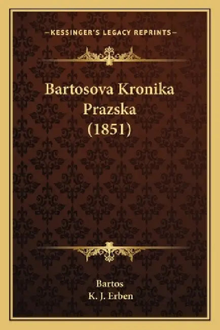 Bartosova Kronika Prazska (1851) by Bartos, K. J. Erben
