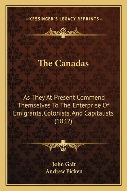 The Canadas: As They At Present Commend Themselves To The Enterprise Of Emigrants, Colonists, And Capitalists (1832) by John Galt, Andrew Picken