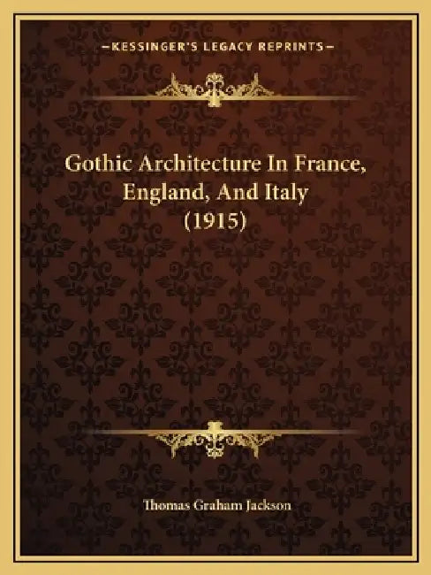 Gothic Architecture In France, England, And Italy (1915) by Thomas Graham Jackson