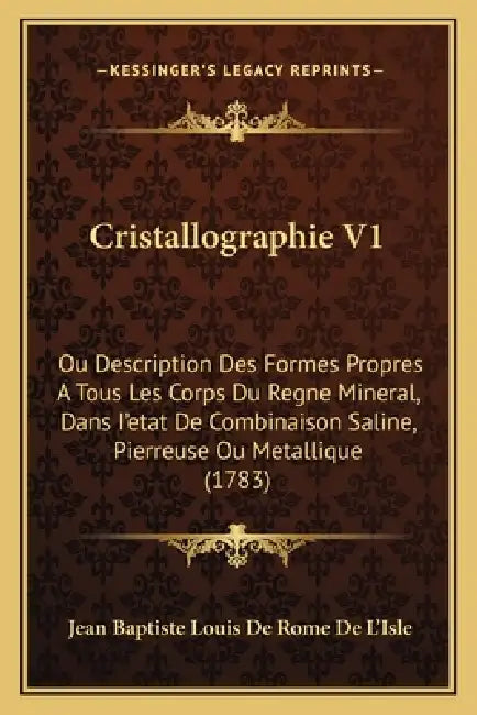 Cristallographie V1: Ou Description Des Formes Propres A Tous Les Corps Du Regne Mineral, Dans I'etat De Combinaison Saline, Pierreuse Ou M by Jean Baptiste Louis De Rome De L'Isle