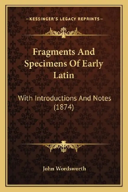 Fragments And Specimens Of Early Latin: With Introductions And Notes (1874) by John Wordsworth