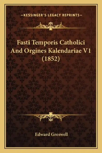 Fasti Temporis Catholici And Orgines Kalendariae V1 (1852) by Edward Greswell