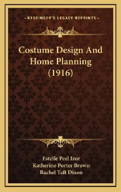 Costume Design And Home Planning (1916) by Estelle Peel Izor, Katherine Porter Brown, Rachel Taft Dixon