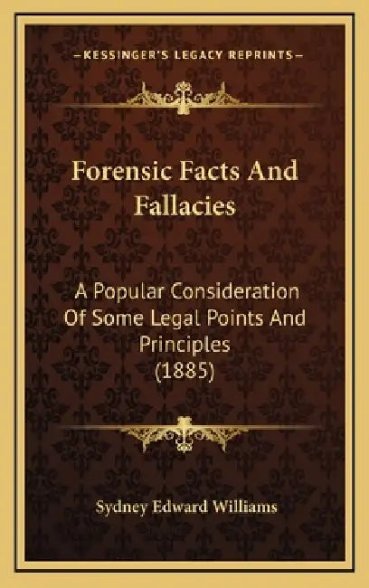 Forensic Facts And Fallacies: A Popular Consideration Of Some Legal Points And Principles (1885) by Sydney Edward Williams