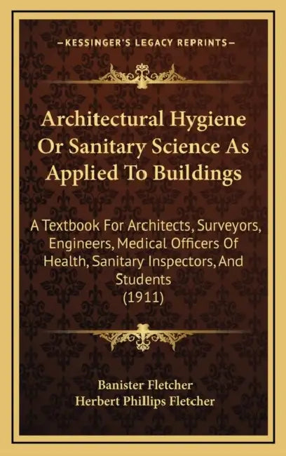Architectural Hygiene Or Sanitary Science As Applied To Buildings: A Textbook For Architects, Surveyors, Engineers, Medical Officers Of Health, Sanita by Banister Fletcher, Herbert Phillips Fletcher